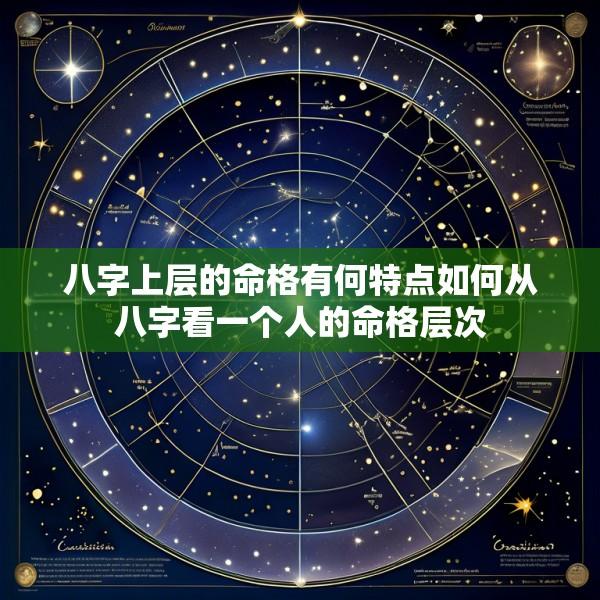 八字上层的命格有何特点如何从八字看一个人的命格层次