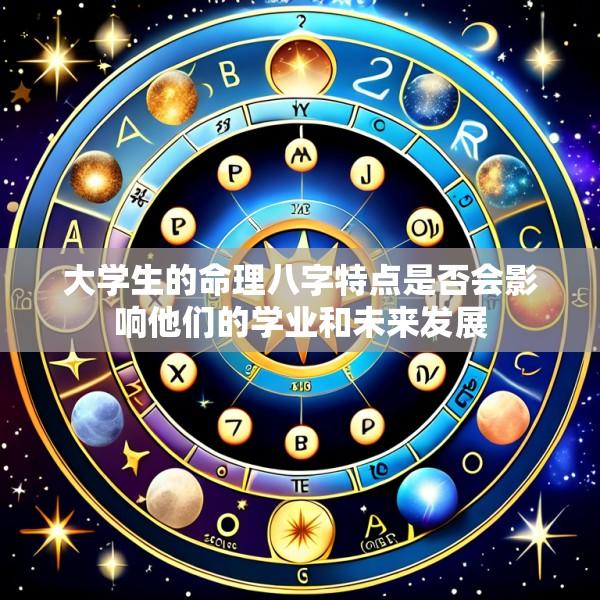 大学生的命理八字特点是否会影响他们的学业和未来发展