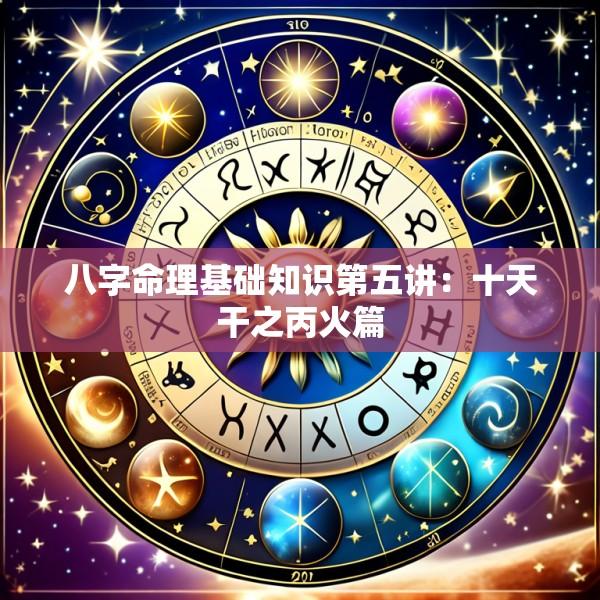 八字命理基础知识第五讲：十天干之丙火篇