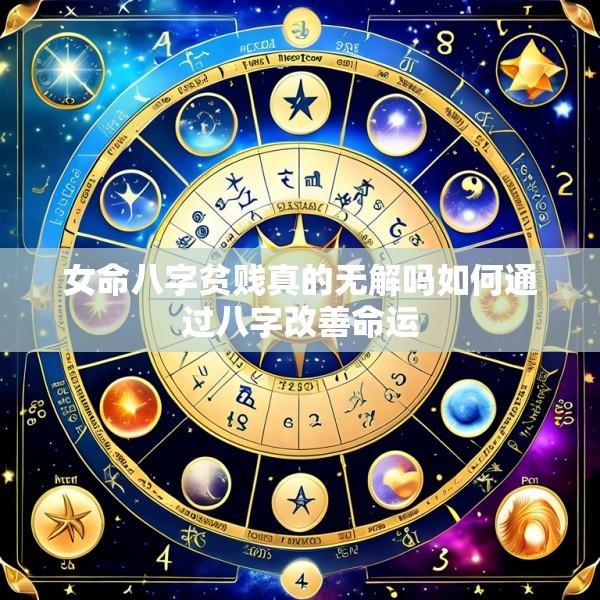 女命八字贫贱真的无解吗如何通过八字改善命运