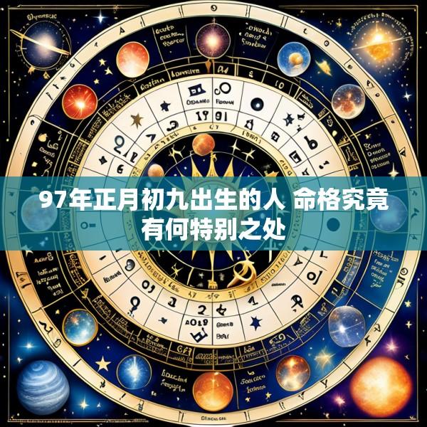 97年正月初九出生的人 命格究竟有何特别之处