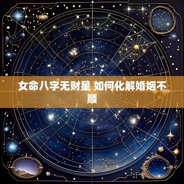 女命八字无财星 如何化解婚姻不顺