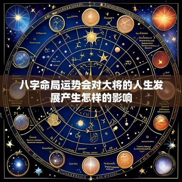 八字命局运势会对大将的人生发展产生怎样的影响