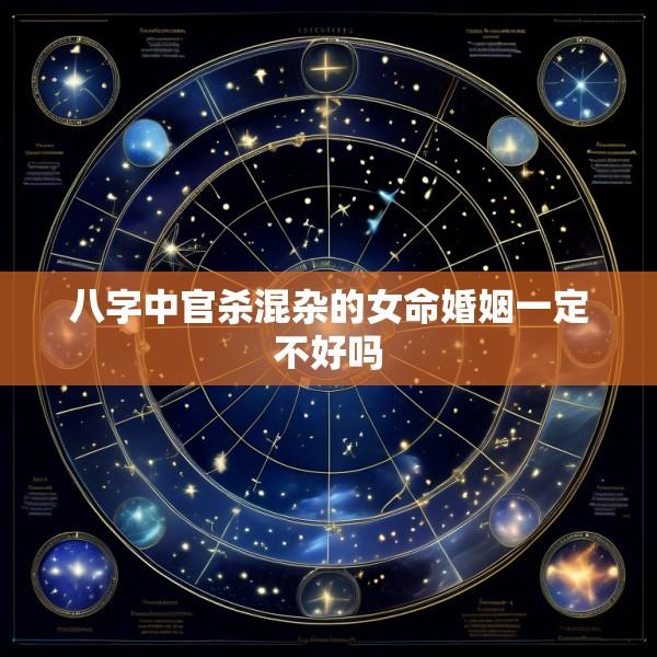 八字中官杀混杂的女命婚姻一定不好吗