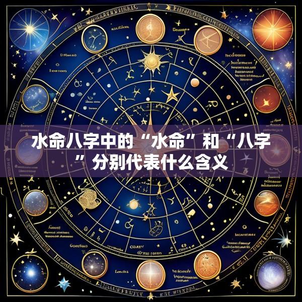 水命八字中的“水命”和“八字”分别代表什么含义