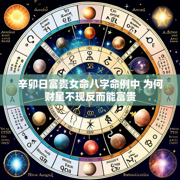 辛卯日富贵女命八字命例中 为何财星不现反而能富贵