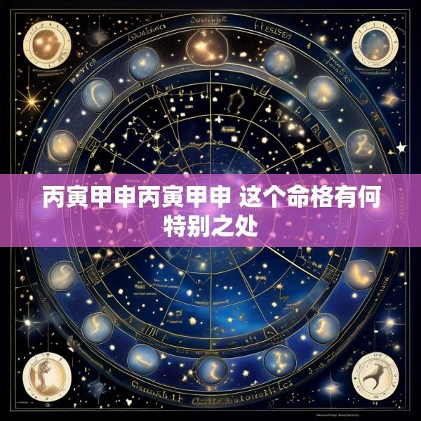 丙寅甲申丙寅甲申 这个命格有何特别之处