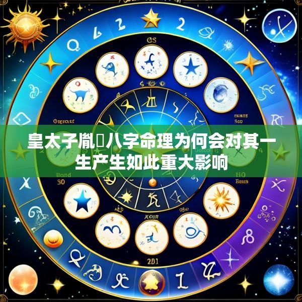 皇太子胤礽八字命理为何会对其一生产生如此重大影响
