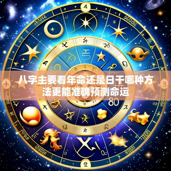 八字主要看年命还是日干哪种方法更能准确预测命运
