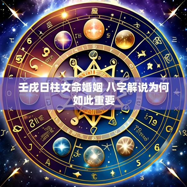 壬戌日柱女命婚姻 八字解说为何如此重要