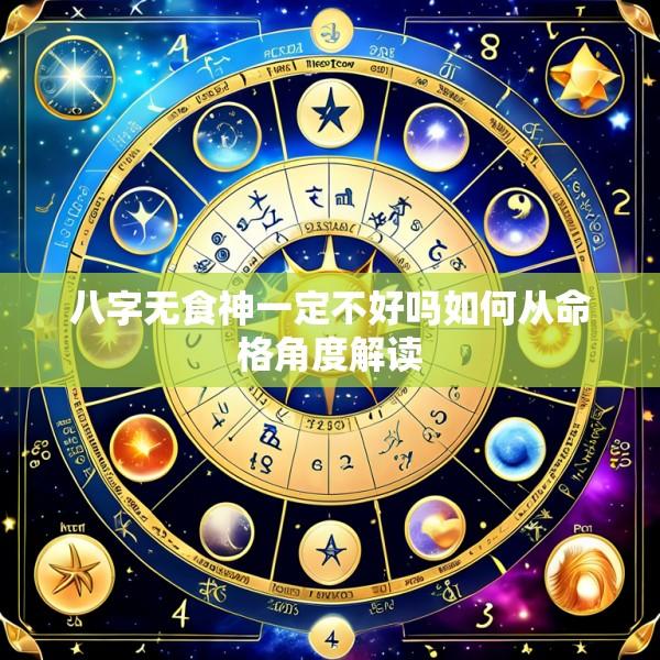 八字无食神一定不好吗如何从命格角度解读