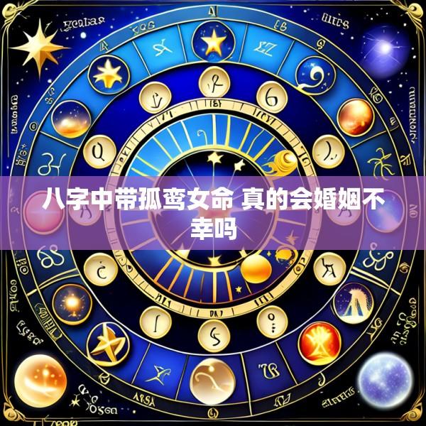 八字中带孤鸾女命 真的会婚姻不幸吗
