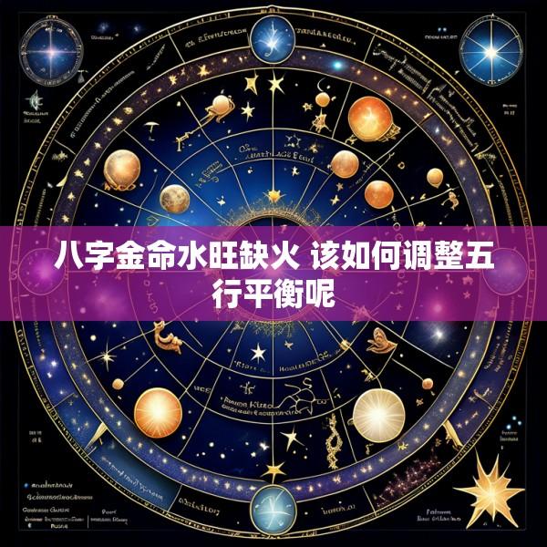 八字金命水旺缺火 该如何调整五行平衡呢