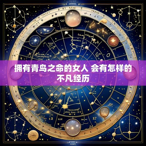 拥有青鸟之命的女人 会有怎样的不凡经历