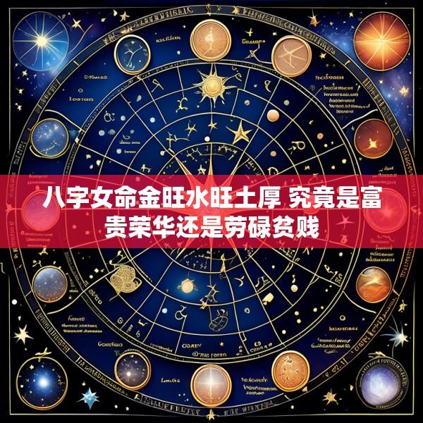 八字女命金旺水旺土厚 究竟是富贵荣华还是劳碌贫贱