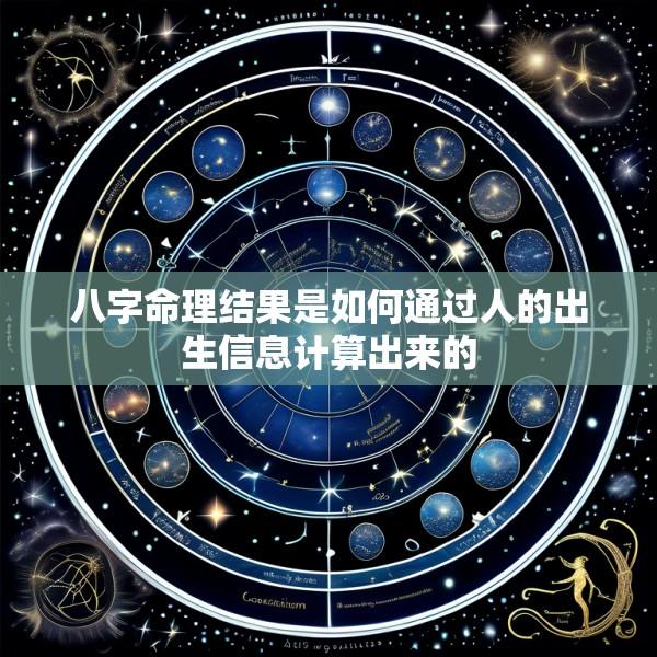 八字命理结果是如何通过人的出生信息计算出来的