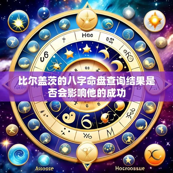 比尔盖茨的八字命盘查询结果是否会影响他的成功