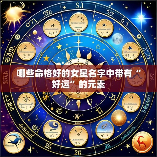 哪些命格好的女星名字中带有“好运”的元素