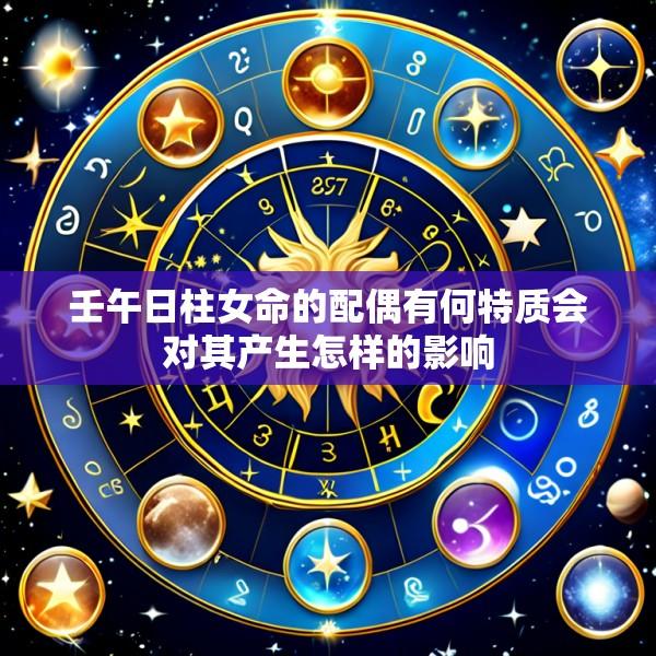 壬午日柱女命的配偶有何特质会对其产生怎样的影响