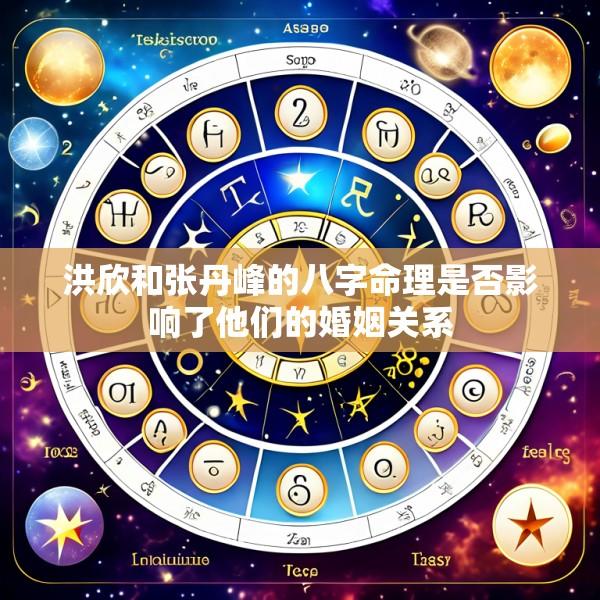 洪欣和张丹峰的八字命理是否影响了他们的婚姻关系