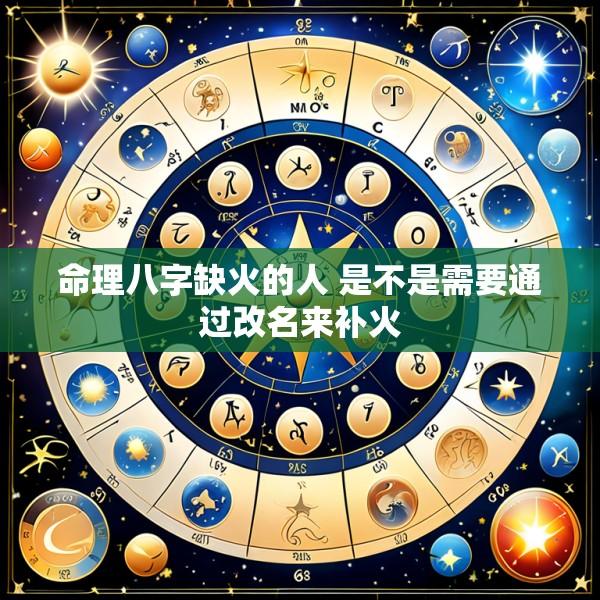 命理八字缺火的人 是不是需要通过改名来补火