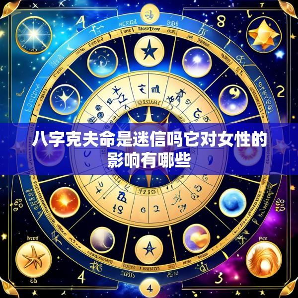 八字克夫命是迷信吗它对女性的影响有哪些