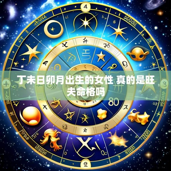 丁未日卯月出生的女性 真的是旺夫命格吗