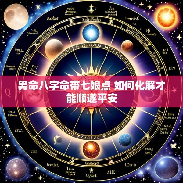 男命八字命带七娘点 如何化解才能顺遂平安