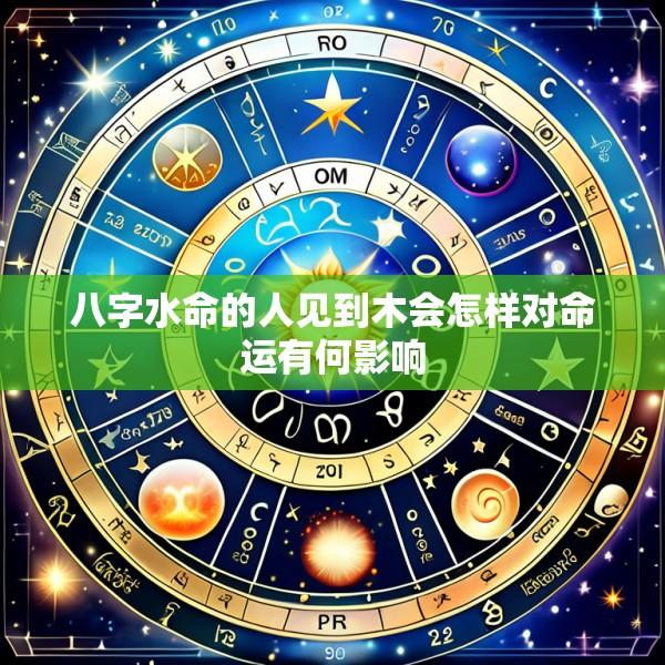 八字水命的人见到木会怎样对命运有何影响