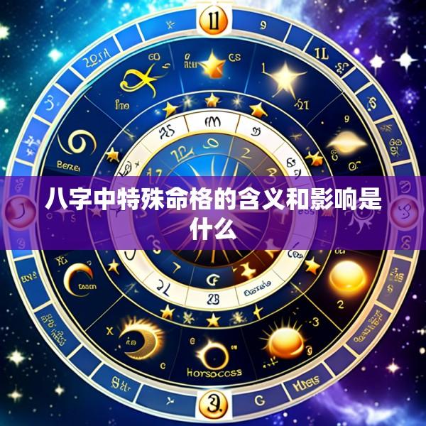 八字中特殊命格的含义和影响是什么