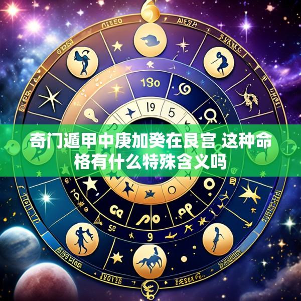 奇门遁甲中庚加癸在艮宫 这种命格有什么特殊含义吗