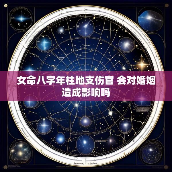 女命八字年柱地支伤官 会对婚姻造成影响吗