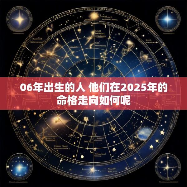 06年出生的人 他们在2025年的命格走向如何呢