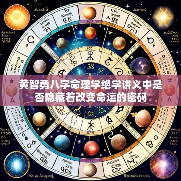 黄智勇八字命理学绝学讲义中是否隐藏着改变命运的密码