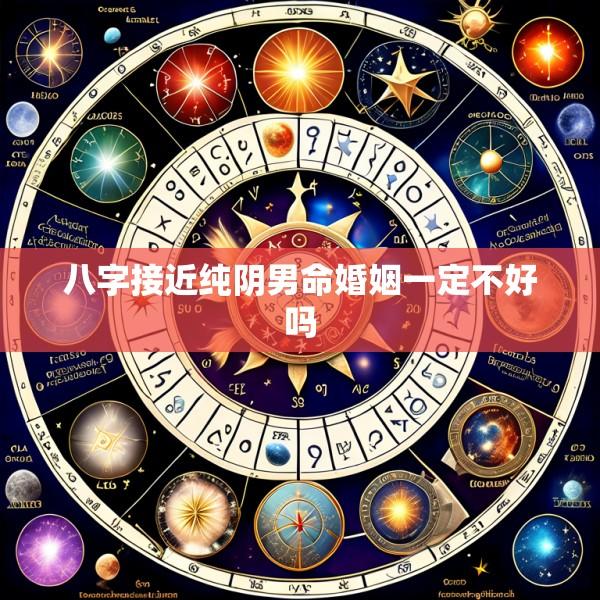 八字接近纯阴男命婚姻一定不好吗
