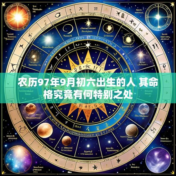 农历97年9月初六出生的人 其命格究竟有何特别之处