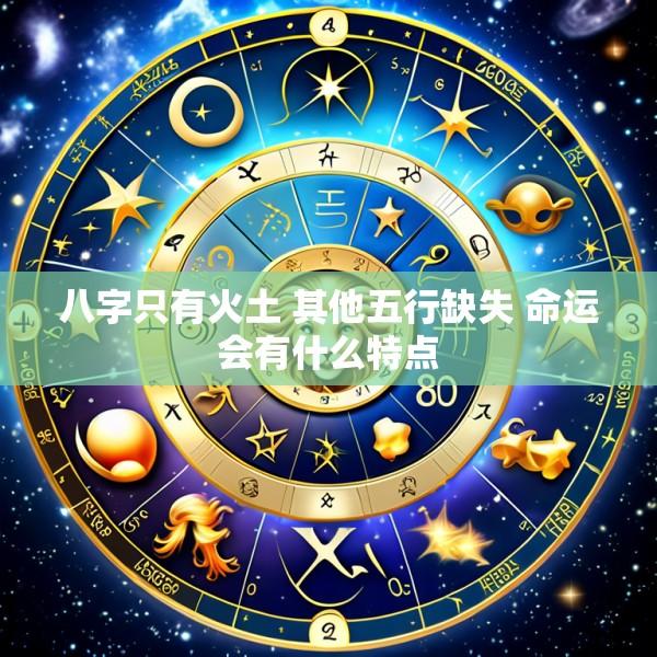八字只有火土 其他五行缺失 命运会有什么特点