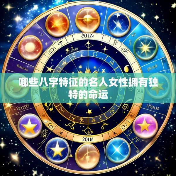 哪些八字特征的名人女性拥有独特的命运