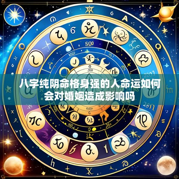 八字纯阴命格身强的人命运如何会对婚姻造成影响吗
