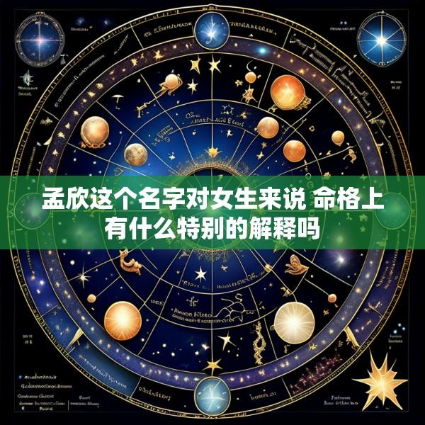 孟欣这个名字对女生来说 命格上有什么特别的解释吗