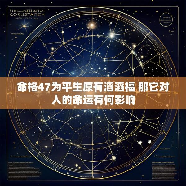 命格47为平生原有滔滔福 那它对人的命运有何影响