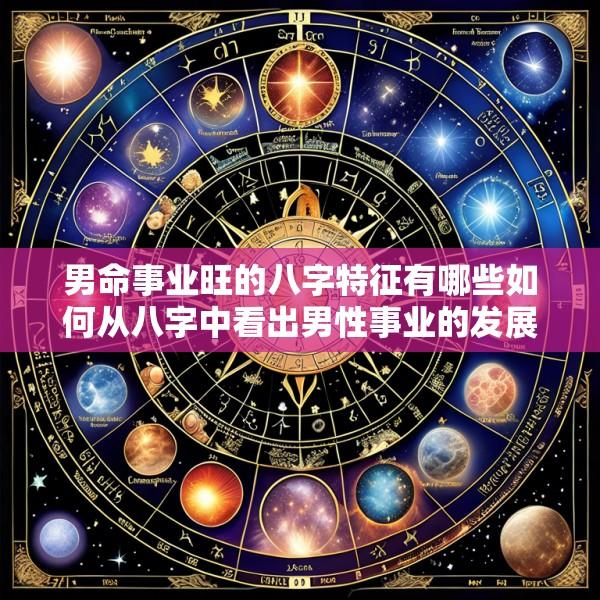男命事业旺的八字特征有哪些如何从八字中看出男性事业的发展潜力