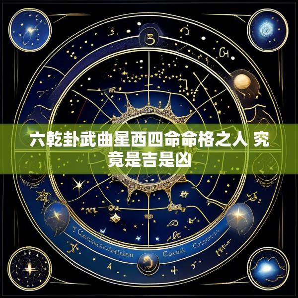 六乾卦武曲星西四命命格之人 究竟是吉是凶