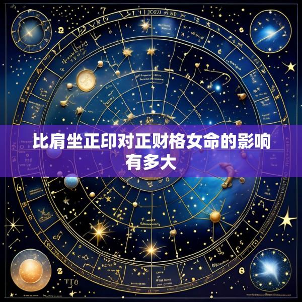 比肩坐正印对正财格女命的影响有多大