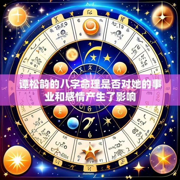 谭松韵的八字命理是否对她的事业和感情产生了影响