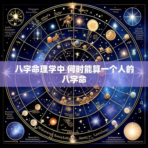 八字命理学中 何时能算一个人的八字命