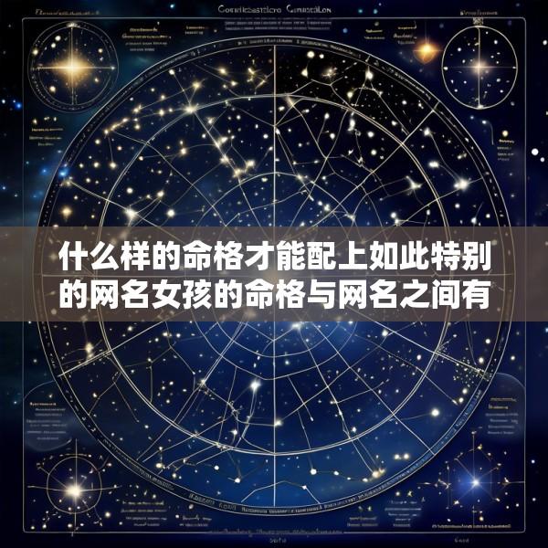 什么样的命格才能配上如此特别的网名女孩的命格与网名之间有何神秘关联