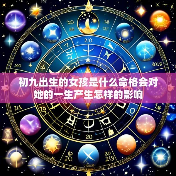 初九出生的女孩是什么命格会对她的一生产生怎样的影响