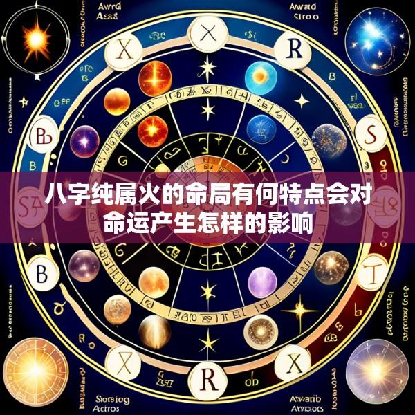 八字纯属火的命局有何特点会对命运产生怎样的影响
