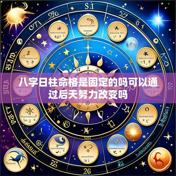 八字日柱命格是固定的吗可以通过后天努力改变吗